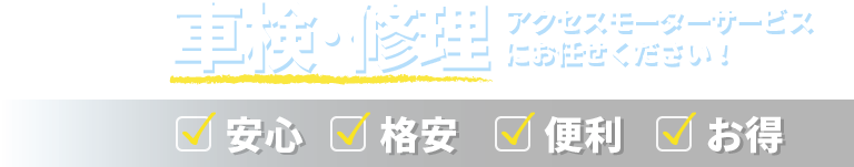 【車検･修理】アクセスモーターサービスにお任せください！　安心・格安・便利・お得